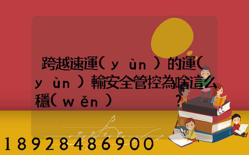 跨越速運(yùn)的運(yùn)輸安全管控為啥這么穩(wěn)？